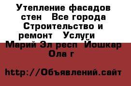 Утепление фасадов стен - Все города Строительство и ремонт » Услуги   . Марий Эл респ.,Йошкар-Ола г.